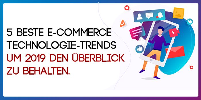 5 Beste E-Commerce-Technologie-Trends, Um 2019 Den Überblick Zu Behalten.